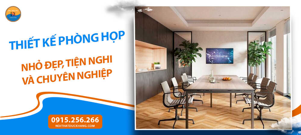 Thiết kế phòng họp nhỏ đẹp, tiện nghi và chuyên nghiệp